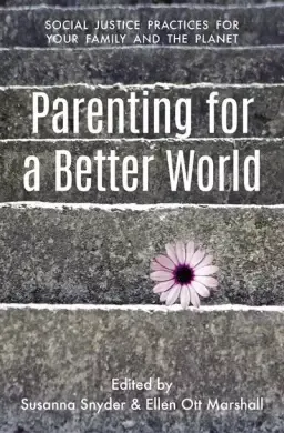 Parenting for a Better World: Justice Practices for Your Family and the Planet