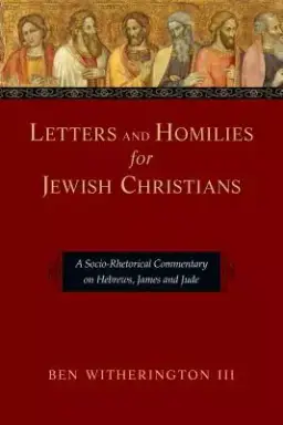 Letters and Homilies for Jewish Christians: A Socio-Rhetorical Commentary on Hebrews, James and Jude