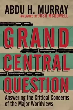 Grand Central Question – Answering The Critical Concerns Of The Major Worldviews