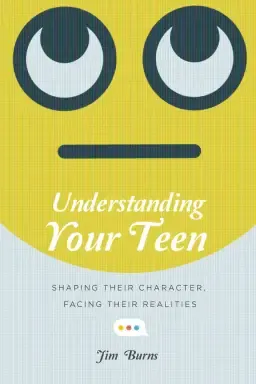 Understanding Your Teen: Shaping Their Character, Facing Their Realities