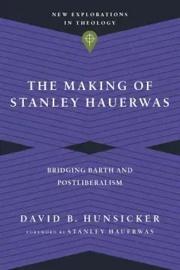 The Making of Stanley Hauerwas: Bridging Barth and Postliberalism