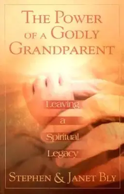 The Power of a Godly Grandparent: Leaving a Spiritual Legacy