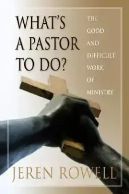 What's a Pastor to Do?: The Good and Difficult Work of Ministry