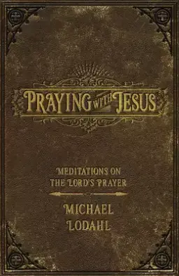 Praying with Jesus: Meditations on the Lord's Prayer