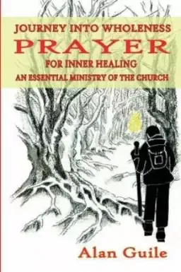 Journey Into Wholeness. Prayer for Inner Healing an Essential Ministry of the Church