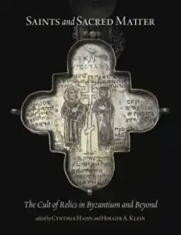 Saints and Sacred Matter the Cult of Relics in Byzantium and Beyond