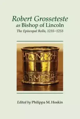 Robert Grosseteste as Bishop of Lincoln: The Episcopal Rolls, 1235-1253