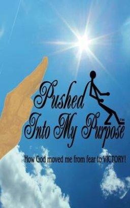 Pushed Into My Purpose "How God Moved Me from Fear to Victory!"