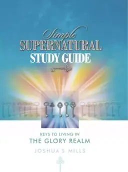 Simple Supernatural Study Guide: Keys to Living in the Glory Realm