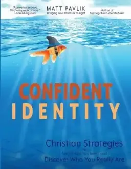 Confident Identity: Christian Strategies to Forget Who You Aren't and Discover Who You Really Are