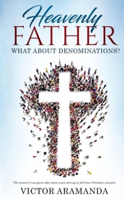 Heavenly Father, what about Denominations: The answer I was given after seven years serving in full time Christian ministry.