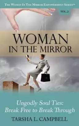 Woman in the Mirror: Ungodly Soul Ties - Break Free to Break Through