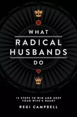 What Radical Husbands Do: 12 Steps to Win and Keep Your Wife's Heart