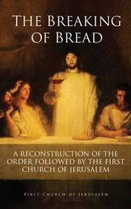 THE BREAKING OF BREAD: A RECONSTRUCTION OF THE ORDER FOLLOWED BY THE FIRST CHURCH OF JERUSALEM