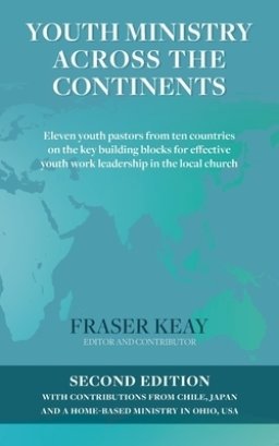 Youth Ministry Across the Continents: Eleven Youth Pastors from Ten Countries on the Key Building Blocks for Effective Youth Work Leadership in the Lo