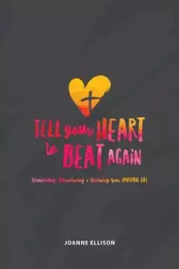 Tell Your Heart to Beat Again: Resuscitating, Repositioning and Renewing Your Spiritual Life