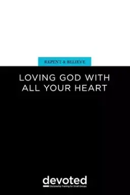 Repent and Believe: Loving God with All Your Heart