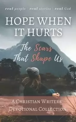 Hope When it Hurts: The Scars that Shape Us: A Christian Writers' Collection