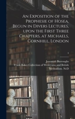 An Exposition of the Prophesie of Hosea, Begun in Divers Lectures, Upon the First Three Chapters, at Michaels, Cornhill, London; 4