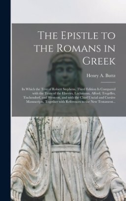 The Epistle to the Romans in Greek: in Which the Text of Robert Stephens, Third Edition is Compared With the Texts of the Elzevirs, Lachmann, Alford,