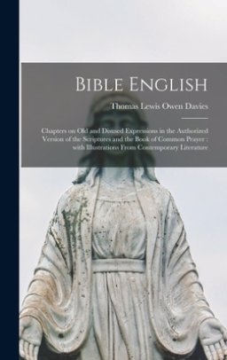 Bible English : Chapters on Old and Disused Expressions in the Authorized Version of the Scriptures and the Book of Common Prayer : With Illustrations