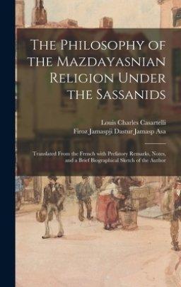 Philosophy Of The Mazdayasnian Religion Under The Sassanids