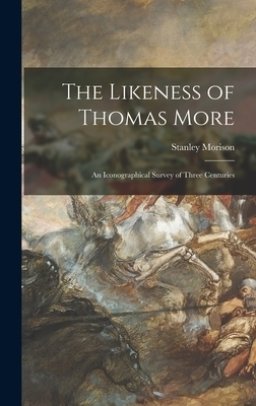 The Likeness of Thomas More; an Iconographical Survey of Three Centuries