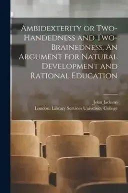 Ambidexterity or Two-handedness and Two-brainedness. An Argument for Natural Development and Rational Education [electronic Resource]