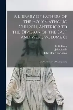 A Library of Fathers of the Holy Catholic Church, Anterior to the Division of the East and West, Volume 01: The Confessions of S. Augustine