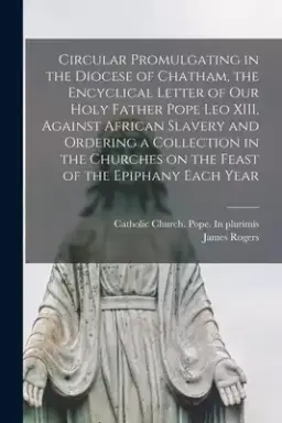 Circular Promulgating in the Diocese of Chatham, the Encyclical Letter of Our Holy Father Pope Leo XIII, Against African Slavery and Ordering a Collec