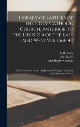 Library of Fathers of the Holy Catholic Church, Anterior to the Division of the East and West Volume 40: The Works Now Extant of S Justin the Martyr,