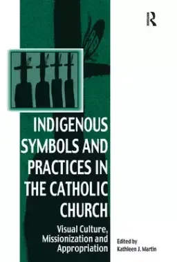 Indigenous Symbols and Practices in the Catholic Church: Visual Culture, Missionization and Appropriation