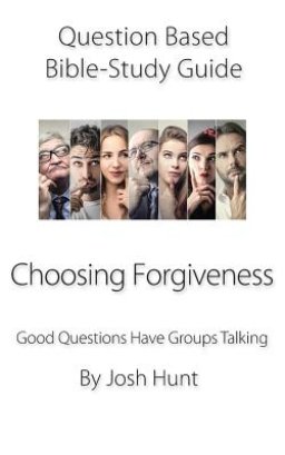 Question-based Bible Study Guide -- Choosing Forgiveness: Good Questions Have Groups Talking