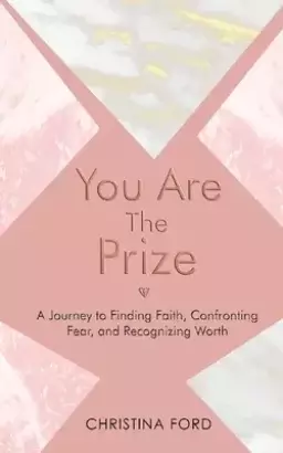 You Are The Prize: A Journey to Finding Faith, Confronting Fear, and Recognizing Worth