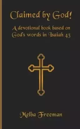 Claimed by God!: A devotional book based on God's words in Isaiah 43