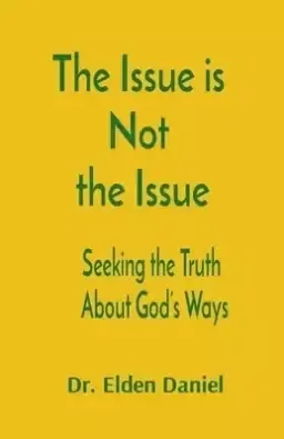 The Issue is  Not  the Issue: Seeking the Truth  About God's Ways