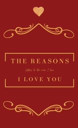 The Reasons I love you.  Letters To The Man I Love