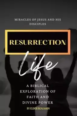 Resurrection Life: Miracles of Jesus and His Disciples