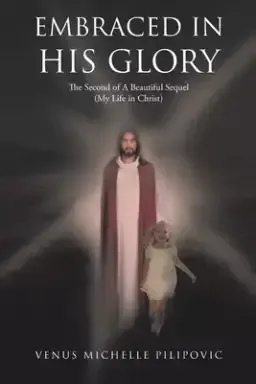 Embraced in His Glory: The Second of A Beautiful Sequel (My Life in Christ)