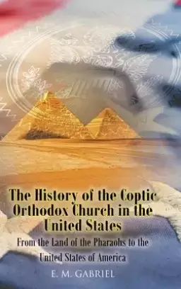 The History of the Coptic Orthodox Church in the United States: From the Land of the Pharaohs to the United States of America