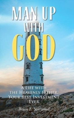 Man Up with God: A Life with the Heavenly Father, Your Best Investment Ever