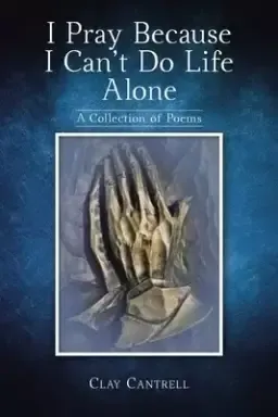 I Pray Because I Can't Do Life Alone: A Collection of Poems