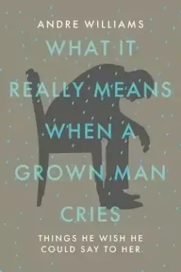 What It Really Means When a Grown Man Cries: Things He Wish He Could Say to Her