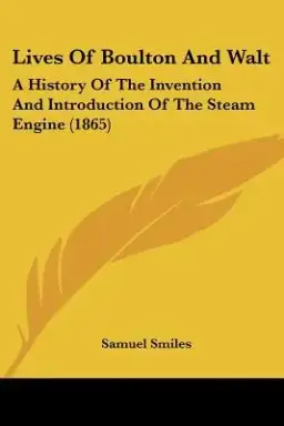 Lives of Boulton and Walt: A History of the Invention and Introduction of the Steam Engine (1865)