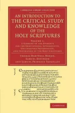 Introduction to the Critical Study and Knowledge of the Holy Scriptures: A Summary of the Evidence for the Genuineness, Authenticity, Uncorrupted Preservation, and Inspiration of the Holy Scriptures