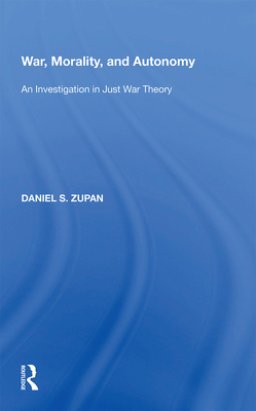 War, Morality, and Autonomy: An Investigation in Just War Theory