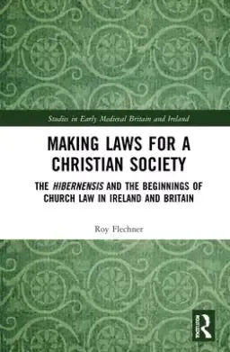 Making Laws for a Christian Society: The Hibernensis and the Beginnings of Church Law in Ireland and Britain