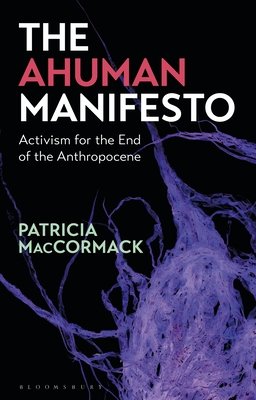 The Ahuman Manifesto Activism for the End of the Anthropocene