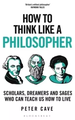 How to Think Like a Philosopher: Scholars, Dreamers and Sages Who Can Teach Us How to Live