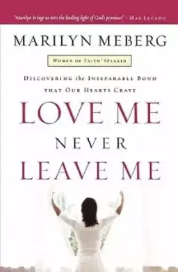 Love Me Never Leave Me: Discovering the Inseparable Bond That Our Hearts Crave